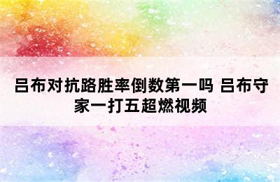 吕布对抗路胜率倒数第一吗 吕布守家一打五超燃视频